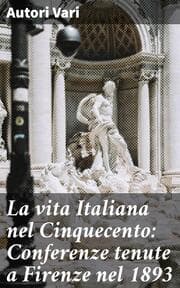 Cover von La vita Italiana nel Cinquecento: Conferenze tenute a Firenze nel 1893