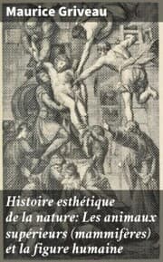 Cover von Histoire esthétique de la nature: Les animaux supérieurs (mammifères) et la figure humaine