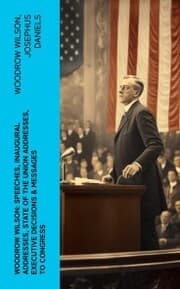 Cover von Woodrow Wilson: Speeches, Inaugural Addresses, State of the Union Addresses, Executive Decisions & Messages to Congress