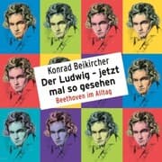 Cover von Konrad Beikircher, Der Ludwig - jetzt mal so gesehen / Beethoven im Alltag