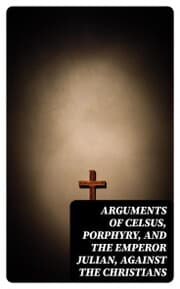 Cover von Arguments of Celsus, Porphyry, and the Emperor Julian, Against the Christians