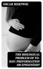 Cover von The Biological Problem of To-day: Preformation Or Epigenesis?
