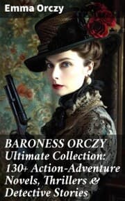 Cover von BARONESS ORCZY Ultimate Collection: 130+ Action-Adventure Novels, Thrillers & Detective Stories