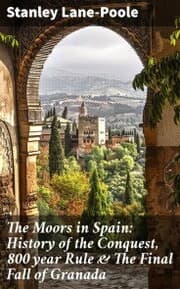 Cover von The Moors in Spain: History of the Conquest, 800 year Rule & The Final Fall of Granada