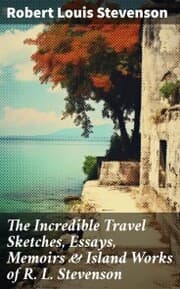 Cover von The Incredible Travel Sketches, Essays, Memoirs & Island Works of R. L. Stevenson