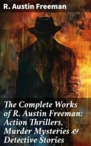 Cover von The Complete Works of R. Austin Freeman: Action Thrillers, Murder Mysteries & Detective Stories