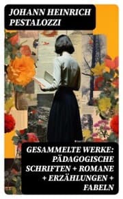 Cover von Gesammelte Werke: Pädagogische Schriften + Romane + Erzählungen + Fabeln