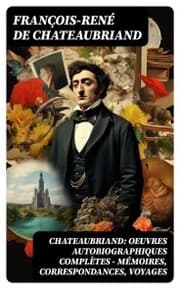 Cover von Chateaubriand: Oeuvres autobiographiques complètes - Mémoires, Correspondances, Voyages