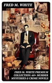 Cover von FRED M. WHITE Premium Collection: 60+ Murder Mysteries & Crime Novels