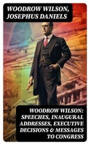 Cover von Woodrow Wilson: Speeches, Inaugural Addresses, Executive Decisions & Messages to Congress