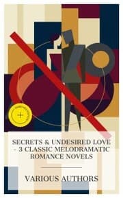 Cover von Secrets & Undesired Love - 3 Classic Melodramatic Romance Novels