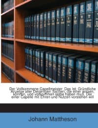 Cover von Der Vollkommene Capellmeister Das Ist Gründliche Anzeige Aller Derjenigen Sachen, Die Einer Wissen, Können, Und Vollkommen Inne Haben Muß, Der Einer Capelle Mit Ehren Und Nutzen Vorstehen Will