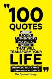 Cover von 100 Quotes About Living Authentically In A Digital World That Will Transform Your Life - Embracing Truth Amidst Technological Turmoil