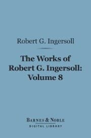 Cover von The Works of Robert G. Ingersoll, Volume 8 (Barnes & Noble Digital Library)