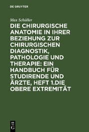 Cover von Die chirurgische Anatomie in ihrer Beziehung zur chirurgischen Diagnostik, Pathologie und Therapie: ein Handbuch für Studirende und Ärzte, Heft 1.Die obere Extremität