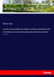 Cover von A treatise on the proceedings to be adopted in conducting or opposing private bills in the Parliament of Canada; and the standing orders of both houses in relation