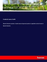 Cover von Quarter Sessions practice: A vade mecum of general practice in appellate and civil cases at Quarter Sessions