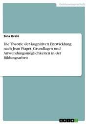 Cover von Die Theorie der kognitiven Entwicklung nach Jean Piaget. Grundlagen und Anwendungsmöglichkeiten in der Bildungsarbeit