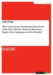 Cover von The United States Presidential Election in 2016. How Did the Financial Resources Impact the Campaigns and the Results?