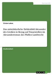 Cover von Das mittelalterliche Heldenbild Alexander des Großen in Bezug auf Frauenrollen im Alexanderroman des Pfaffen Lambrecht