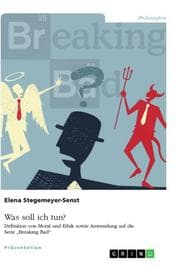 Cover von Was soll ich tun? Definition von Moral und Ethik sowie Anwendung auf die Serie 'Breaking Bad'