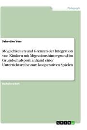 Cover von Möglichkeiten und Grenzen der Integration von Kindern mit Migrationshintergrund im Grundschulsport anhand einer Unterrichtsreihe zum kooperativen Spielen