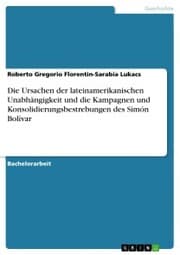 Cover von Die Ursachen der lateinamerikanischen Unabhängigkeit und die Kampagnen und Konsolidierungsbestrebungen des Simón Bolívar