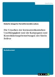 Cover von Die Ursachen der lateinamerikanischen Unabhängigkeit und die Kampagnen und Konsolidierungsbestrebungen des Simón Bolívar