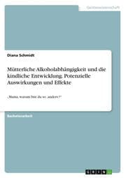 Cover von Mütterliche Alkoholabhängigkeit und die kindliche Entwicklung. Potenzielle Auswirkungen und Effekte