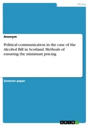 Cover von Political communication in the case of the Alcohol Bill in Scotland. Methods of ensuring the minimum pricing