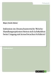 Cover von Inklusion im Deutschunterricht. Welche Handlungsoptionen bieten sich Lehrkräften beim Umgang mit lernschwachen Schülern?