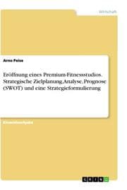 Cover von Eröffnung eines Premium-Fitnessstudios. Strategische Zielplanung, Analyse, Prognose (SWOT) und eine Strategieformulierung