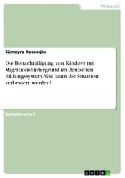 Cover von Die Benachteiligung von Kindern mit Migrationshintergrund im deutschen Bildungssystem. Wie kann die Situation verbessert werden?