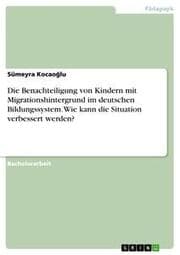 Cover von Die Benachteiligung von Kindern mit Migrationshintergrund im deutschen Bildungssystem. Wie kann die Situation verbessert werden?
