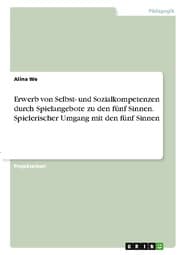 Cover von Erwerb von Selbst- und Sozialkompetenzen durch Spielangebote zu den fünf Sinnen. Spielerischer Umgang mit den fünf Sinnen