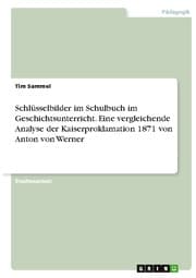 Cover von Schlüsselbilder im Schulbuch im Geschichtsunterricht. Eine vergleichende Analyse der Kaiserproklamation 1871 von Anton von Werner