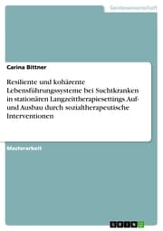 Cover von Resiliente und kohärente Lebensführungssysteme bei Suchtkranken in stationären Langzeittherapiesettings. Auf- und Ausbau durch sozialtherapeutische Interventionen