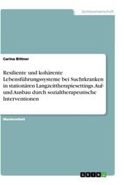 Cover von Resiliente und kohärente Lebensführungssysteme bei Suchtkranken in stationären Langzeittherapiesettings. Auf- und Ausbau durch sozialtherapeutische Interventionen