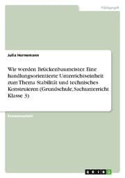 Cover von Wir werden Brückenbaumeister. Eine handlungsorientierte Unterrichtseinheit zum Thema Stabilität und technisches Konstruieren (Grundschule, Sachunterricht Klasse 3)