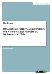 Cover von Der Zugang zur Berliner Clubkultur anhand von Pierre Bourdieus Kapitalarten. Willkommen im Club?