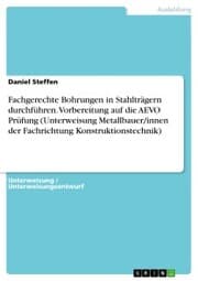 Cover von Fachgerechte Bohrungen in Stahlträgern durchführen. Vorbereitung auf die AEVO Prüfung (Unterweisung Metallbauer/innen der Fachrichtung Konstruktionstechnik)