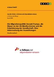 Cover von Die Migrationspolitik Donald Trumps, die Mauer an der US-Mexiko-Grenze und die Polarisierung der Gesellschaft. Eine Untersuchung der Auswirkungen