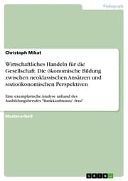 Cover von Wirtschaftliches Handeln für die Gesellschaft. Die ökonomische Bildung zwischen neoklassischen Ansätzen und sozioökonomischen Perspektiven