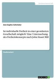 Cover von Ist individuelle Freiheit in einer geordneten Gesellschaft möglich? Eine Untersuchung des Freiheitskonzepts nach John Stuart Mill