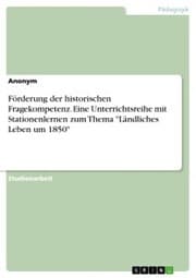 Cover von Förderung der historischen Fragekompetenz. Eine Unterrichtsreihe mit Stationenlernen zum Thema 'Ländliches Leben um 1850'