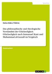 Cover von Das philosophische und theologische Verständnis der Glückseligkeit. Glückseligkeit nach Immanuel Kant und Muhammad al-GazzalI im Vergleich