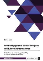 Cover von Wie Pädagogen die Selbstständigkeit von Kindern fördern können. Ein Leitfaden für den pädagogischen Alltag im Krippen- und Elementarbereich