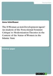 Cover von The IS Woman as Anti-Development Agent? An Analysis of the Postcolonial Feminist Critique to Modernization Theories in the Context of the Status of Women in the Islamic State