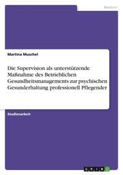 Cover von Die Supervision als unterstützende Maßnahme des Betrieblichen Gesundheitsmanagements zur psychischen Gesunderhaltung professionell Pflegender