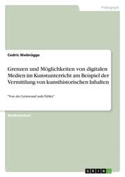 Cover von Grenzen und Möglichkeiten von digitalen Medien im Kunstunterricht am Beispiel der Vermittlung von kunsthistorischen Inhalten